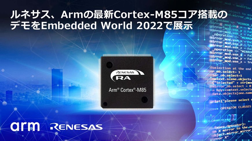 ルネサス、Armの最新Cortex-M85プロセッサを搭載したマイコンの実動作デモを、業界で初めてEmbedded World 2022で展示